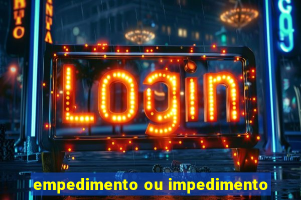 empedimento ou impedimento